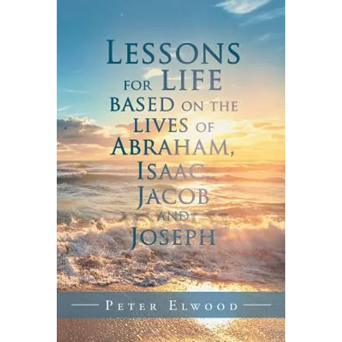 Lessons for Life Based on the Lives of Abraham, Isaac, Jacob, and Joseph - Paperback
