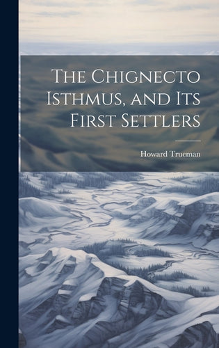 The Chignecto Isthmus, and its First Settlers - Hardcover