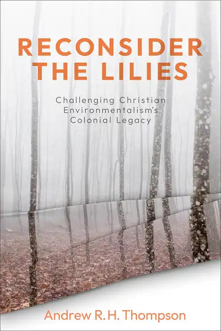 Reconsider the Lilies: Challenging Christian Environmentalism's Colonial Legacy - Paperback