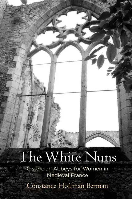 The White Nuns: Cistercian Abbeys for Women in Medieval France - Hardcover