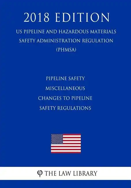 Pipeline Safety - Miscellaneous Changes to Pipeline Safety Regulations (US Pipeline and Hazardous Materials Safety Administration Regulation) (PHMSA) - Paperback