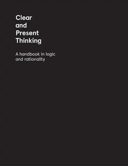 Clear and Present Thinking: A Handbook in Logic and Rationality - Paperback