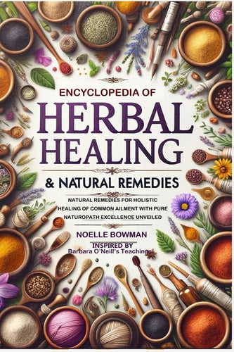 ENCYCLOPEDIA OF HERBAL HEALING & NATURAL REMEDIES as INSPIRED by BARBARA O'NEILL'S TEACHINGS: Natural Remedies for Holistic Healing of Common Ailment - Paperback