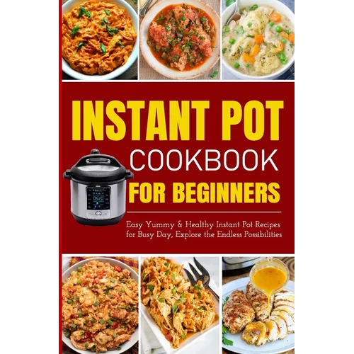 Instant Pot Cookbook for Beginners Easy Yummy and Healthy Instant Pot Recipes for Busy Day: Instant Pot Recipes for Busy Days, Step By Step for Simple - Paperback
