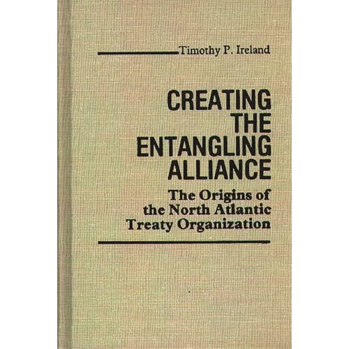 Creating the Entangling Alliance: The Origins of the North Atlantic Treaty Organization - Hardcover