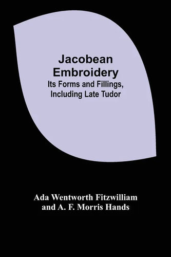 Jacobean Embroidery: Its Forms and Fillings, Including Late Tudor - Paperback