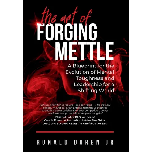 The Art of Forging Mettle: A Blueprint for the Evolution of Mental Toughness and Leadership for a Shifting World - Hardcover