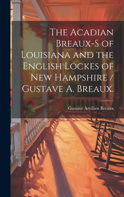 The Acadian Breaux-s of Louisiana and the English Lockes of New Hampshire / Gustave A. Breaux. - Hardcover