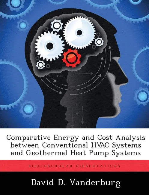 Comparative Energy and Cost Analysis between Conventional HVAC Systems and Geothermal Heat Pump Systems - Paperback