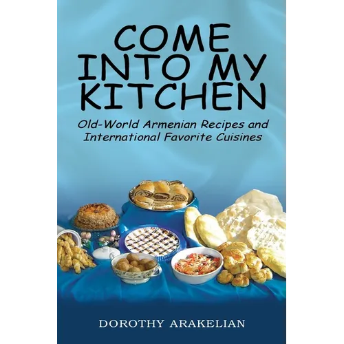 Come into My Kitchen: Old-World Armenian Recipes and International Favorite Cuisines - Paperback