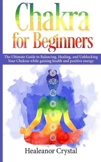 Chakra for Beginners: The Ultimate Guide to Balancing, Healing, and Unblocking Your Chakras while gaining health and positive energy. - Paperback