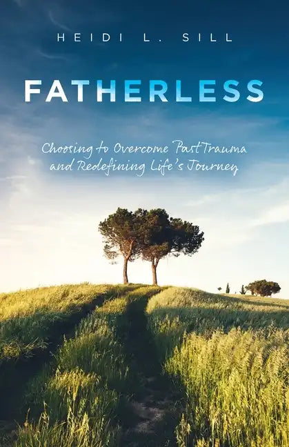 Fatherless: Choosing to Overcome Past Trauma and Redefining Life's Journey - Paperback