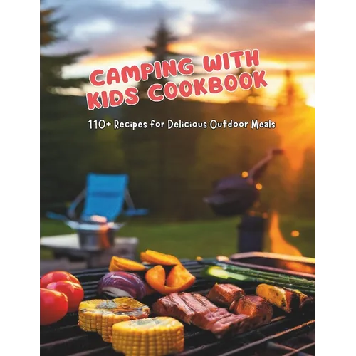 Camping with Kids Cookbook: 110+ Recipes for Delicious Outdoor Meals - Paperback