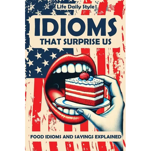 Idioms That Surprise Us: Food Idioms and Sayings Explained - Unlocking the Meanings Behind Everyday Culinary Expressions - Paperback