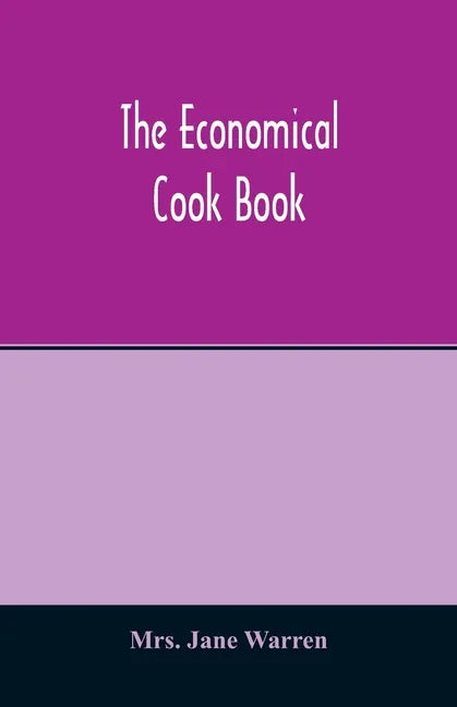 The economical cook book. Practical cookery book of to-day, with minute directions, how to buy, dress, cook, serve & carve, and 300 standard recipes f - Paperback