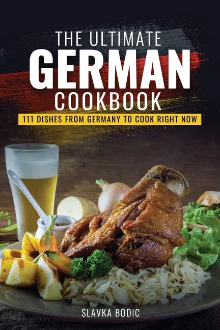 The Ultimate German Cookbook: 111 Dishes From Germany To Cook Right Now - Paperback