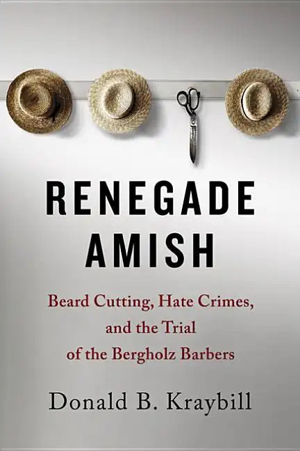 Renegade Amish: Beard Cutting, Hate Crimes, and the Trial of the Bergholz Barbers - Hardcover