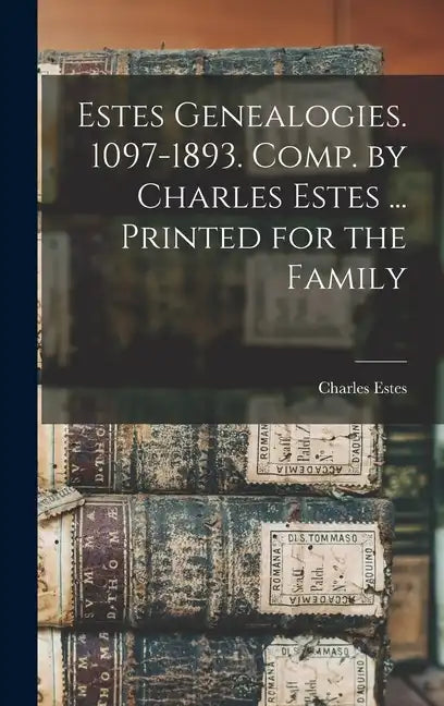 Estes Genealogies. 1097-1893. Comp. by Charles Estes ... Printed for the Family - Hardcover