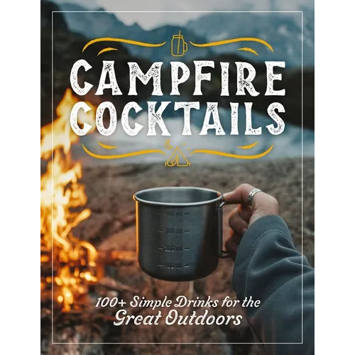 Campfire Cocktails: 100+ Simple Drinks for the Great Outdoors - Hardcover