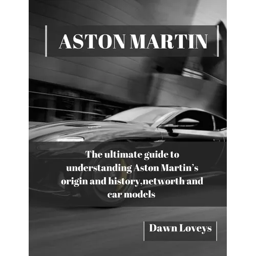 Aston Martin: The ultimate guide to understanding Aston Martin's origin and history, net worth and car models - Paperback