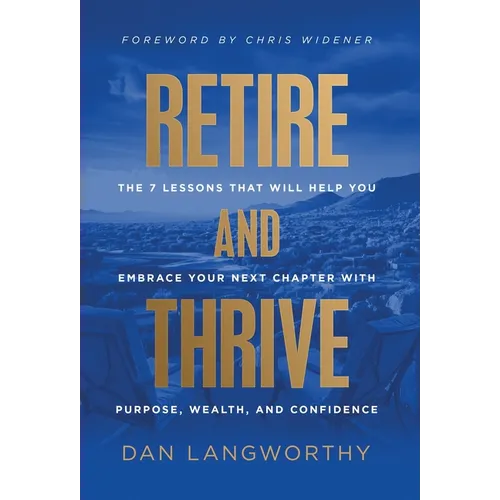 Retire and Thrive: The 7 Lessons That Will Help You Embrace Your Next Chapter with Purpose, Wealth, and Confidence - Hardcover