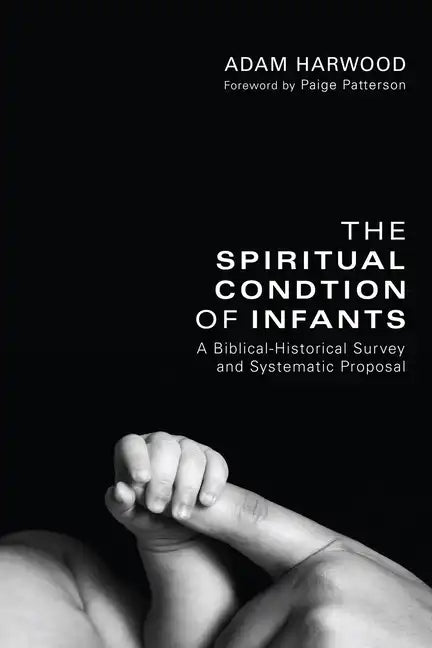 The Spiritual Condition of Infants: A Biblical-Historical Survey and Systematic Proposal - Hardcover