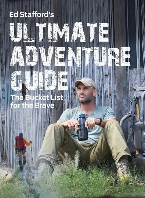 Ed Stafford's Ultimate Adventure Guide: The Bucket List for the Brave - Paperback