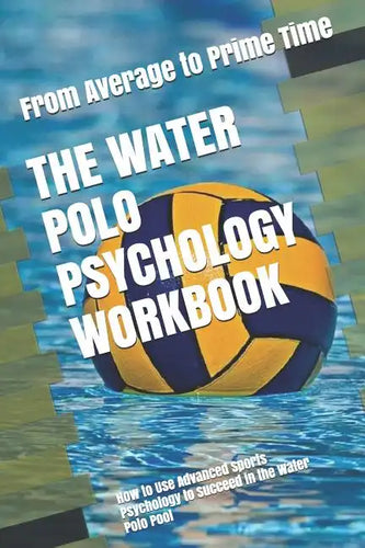 The Water Polo Psychology Workbook: How to Use Advanced Sports Psychology to Succeed in the Water Polo Pool - Paperback