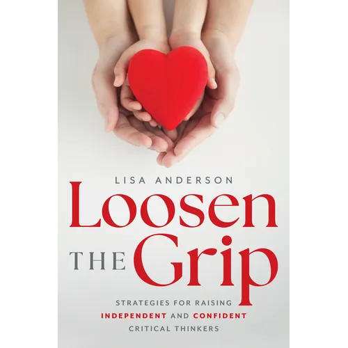 Loosen the Grip: Strategies for Raising Independent and Confident Critical Thinkers - Paperback