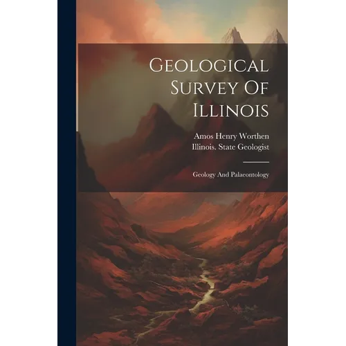 Geological Survey Of Illinois: Geology And Palaeontology - Paperback