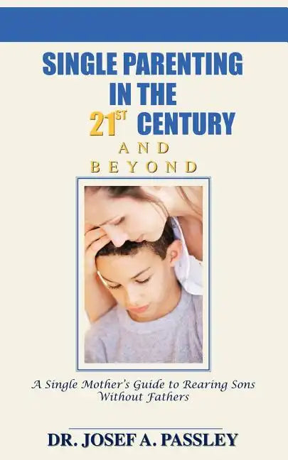 Single Parenting in the 21st Century and Beyond: A Single Mother's Guide to Rearing Sons Without Fathers - Paperback