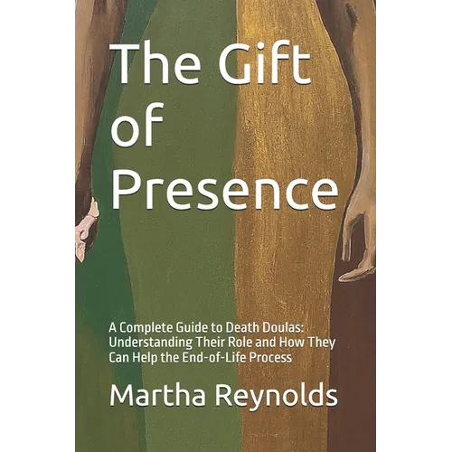The Gift of Presence: A Complete Guide to Death Doulas: Understanding Their Role and How They Can Help the End-of-Life Process - Paperback