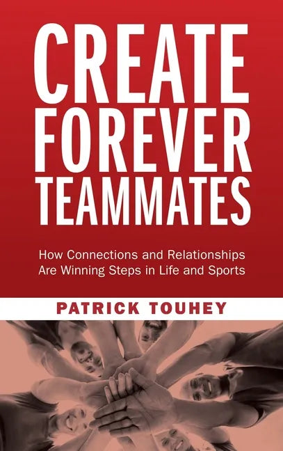 Create Forever Teammates: How Connections and Relationships Are Winning Steps in Life and Sports - Hardcover