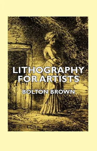 Lithography for Artists - A Complete Account of How to Grind, Draw Upon, Etch, and Print from the Stone - Paperback