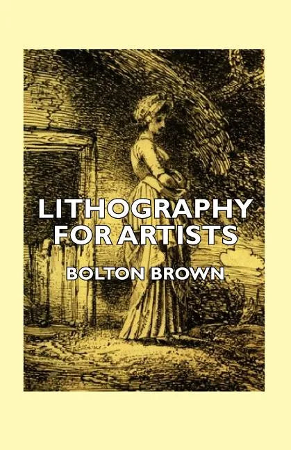 Lithography for Artists - A Complete Account of How to Grind, Draw Upon, Etch, and Print from the Stone - Paperback