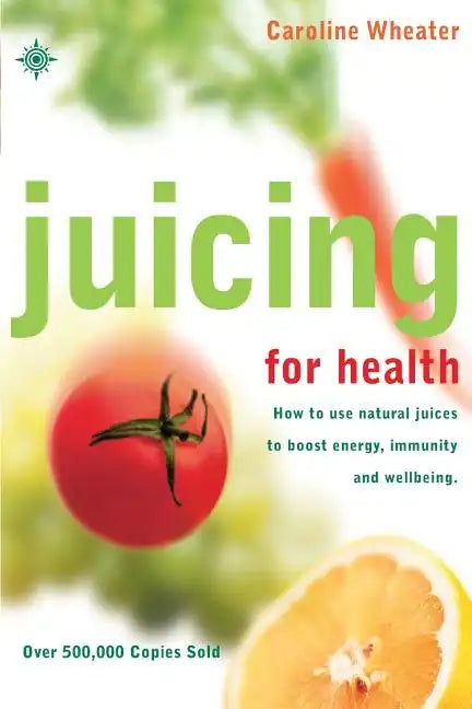 Juicing for Health: How to Use Natural Juices to Boost Energy, Immunity and Wellbeing - Paperback