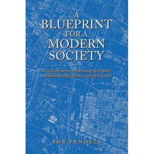 A Blueprint for a Modern Society: Redesigning Democracy, Novel Solutions for Consolidation of Power in Government, Fair Taxation, Election Fraud, Immi - Paperback