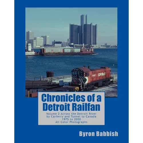 Chronicles of a Detroit Railfan: Volume 2, Across the Detroit River by Carferry and Tunnel to Canada, 1975 to 2000, All Color Photographs - Paperback