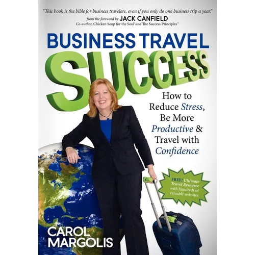 Business Travel Success: How to Reduce Stress, Be More Productive and Travel with Confidence - Paperback