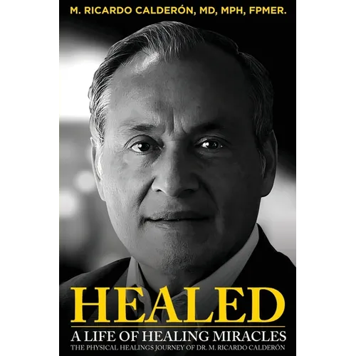 Healed: A Life of Healing Miracles: The physical healings journey of Dr. M. Ricardo Calder - Paperback