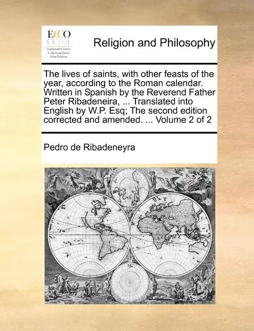 The lives of saints, with other feasts of the year, according to the Roman calendar. Written in Spanish by the Reverend Father Peter Ribadeneira, ... - Paperback