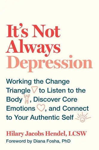 It's Not Always Depression: Working the Change Triangle to Listen to the Body, Discover Core Emotions, and Connect to Your Authentic Self - Hardcover