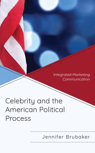 Celebrity and the American Political Process: Integrated Marketing Communication - Paperback