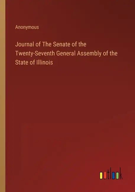 Journal of The Senate of the Twenty-Seventh General Assembly of the State of Illinois - Paperback