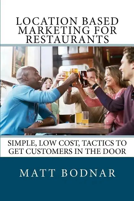 Location Based Marketing For Restaurants: Simple, Low Cost, Easy To Use Tactics To Get Customers In The Door - Paperback