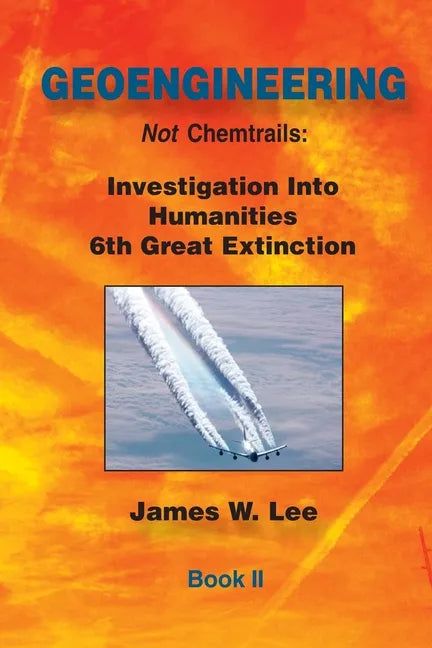 Geoengineering not Chemtrails Book II: Investigations Into Humanities 6th Great Extinction - Paperback