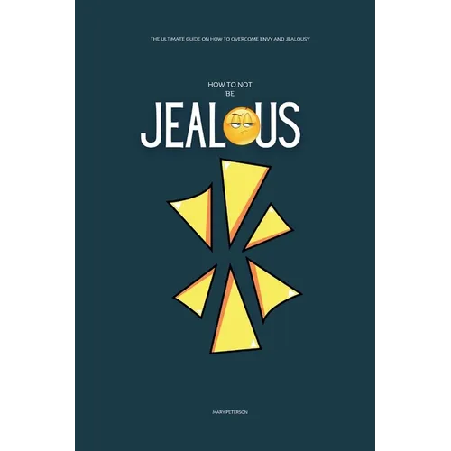 How to Not be Jealous: The Ultimate Guide on How to overcome Envy and Jealousy - Paperback