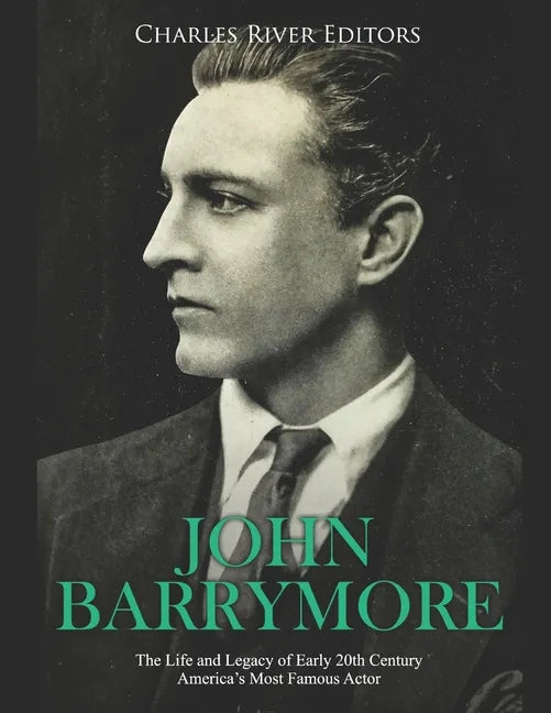 John Barrymore: The Life and Legacy of Early 20th Century America's Most Famous Actor - Paperback