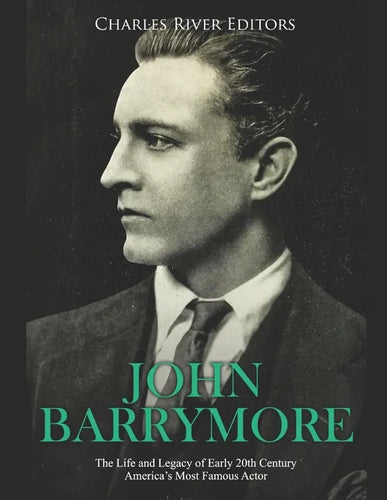 John Barrymore: The Life and Legacy of Early 20th Century America's Most Famous Actor - Paperback