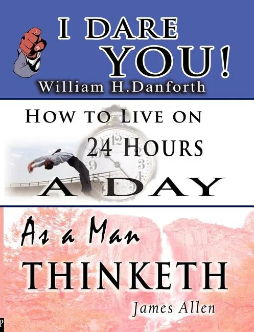 The Wisdom of William H. Danforth, James Allen & Arnold Bennett- Including: I Dare You!, As a Man Thinketh & How to Live on 24 Hours a Day - Paperback